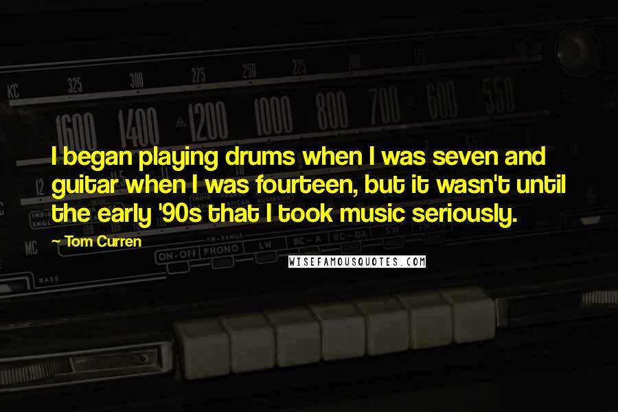 Tom Curren Quotes: I began playing drums when I was seven and guitar when I was fourteen, but it wasn't until the early '90s that I took music seriously.