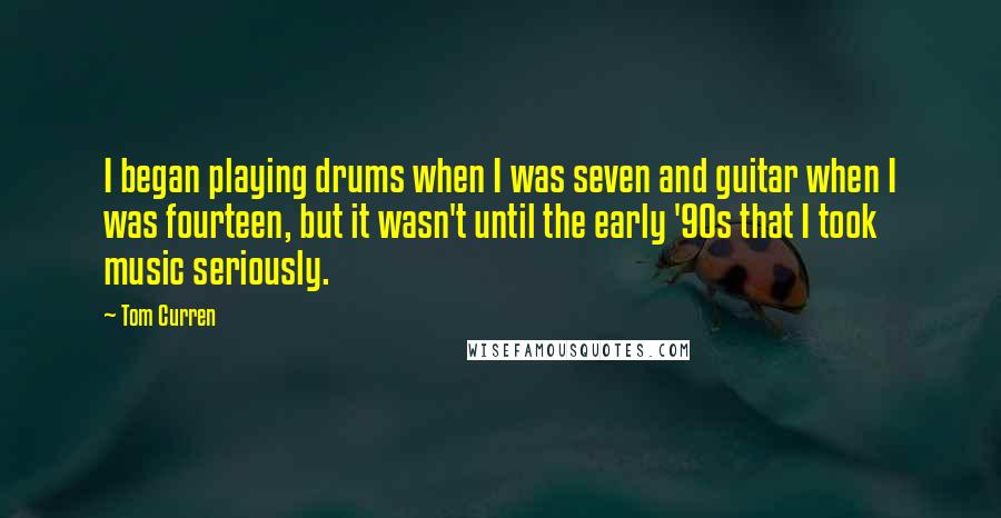 Tom Curren Quotes: I began playing drums when I was seven and guitar when I was fourteen, but it wasn't until the early '90s that I took music seriously.