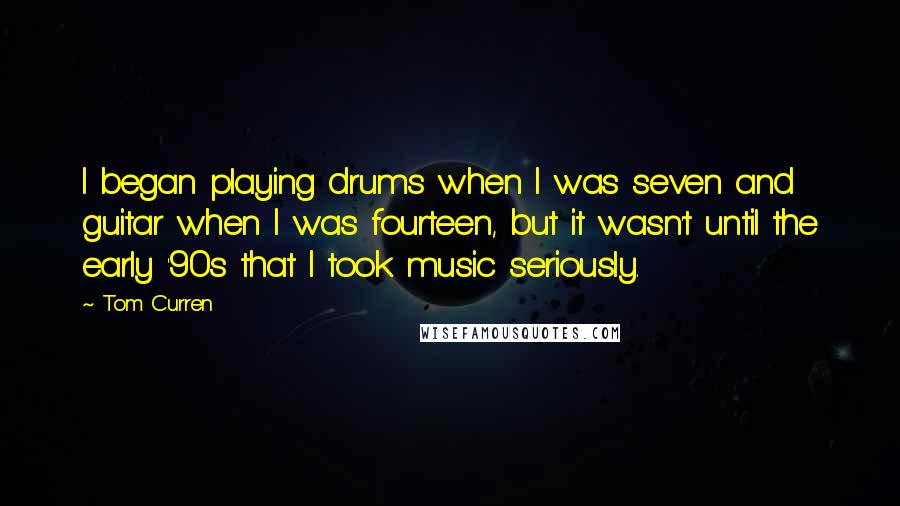 Tom Curren Quotes: I began playing drums when I was seven and guitar when I was fourteen, but it wasn't until the early '90s that I took music seriously.