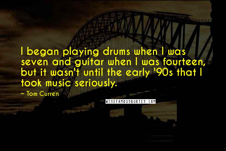 Tom Curren Quotes: I began playing drums when I was seven and guitar when I was fourteen, but it wasn't until the early '90s that I took music seriously.