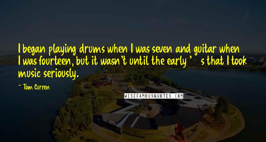 Tom Curren Quotes: I began playing drums when I was seven and guitar when I was fourteen, but it wasn't until the early '90s that I took music seriously.