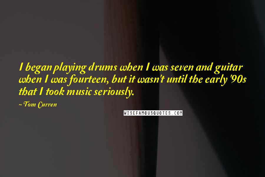 Tom Curren Quotes: I began playing drums when I was seven and guitar when I was fourteen, but it wasn't until the early '90s that I took music seriously.