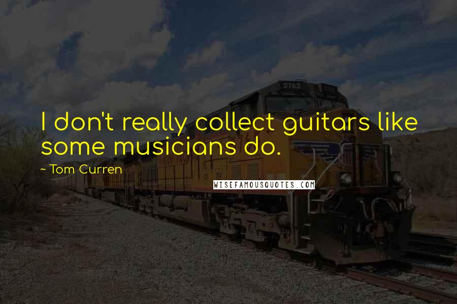 Tom Curren Quotes: I don't really collect guitars like some musicians do.