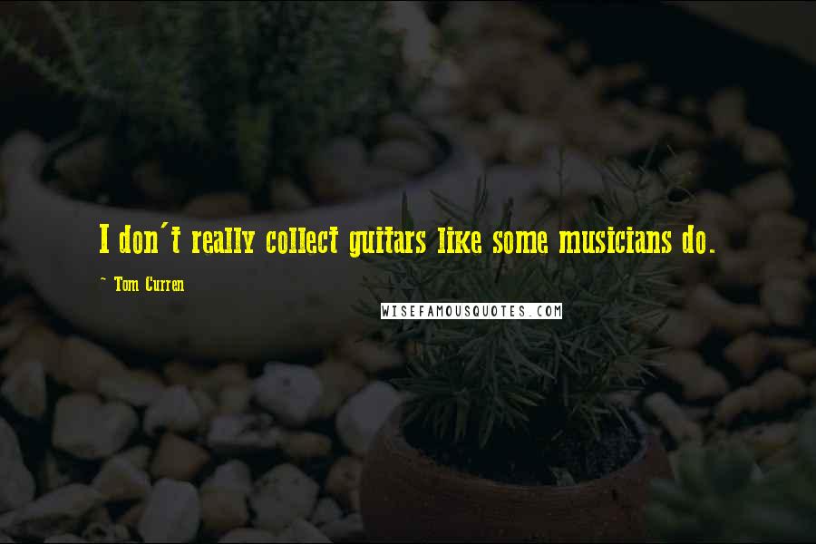 Tom Curren Quotes: I don't really collect guitars like some musicians do.