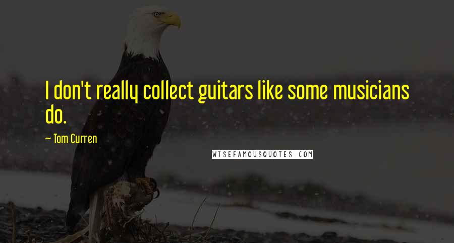 Tom Curren Quotes: I don't really collect guitars like some musicians do.