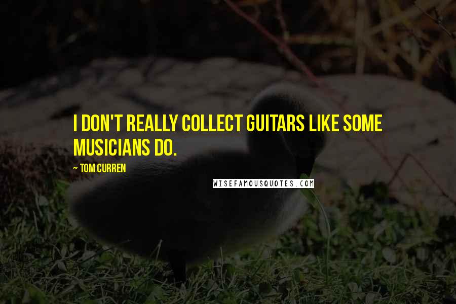 Tom Curren Quotes: I don't really collect guitars like some musicians do.