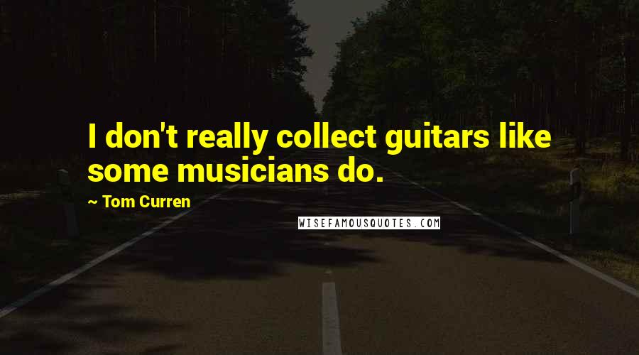 Tom Curren Quotes: I don't really collect guitars like some musicians do.