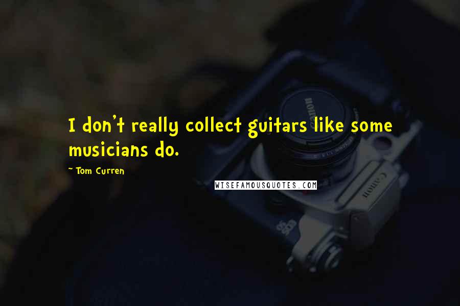 Tom Curren Quotes: I don't really collect guitars like some musicians do.