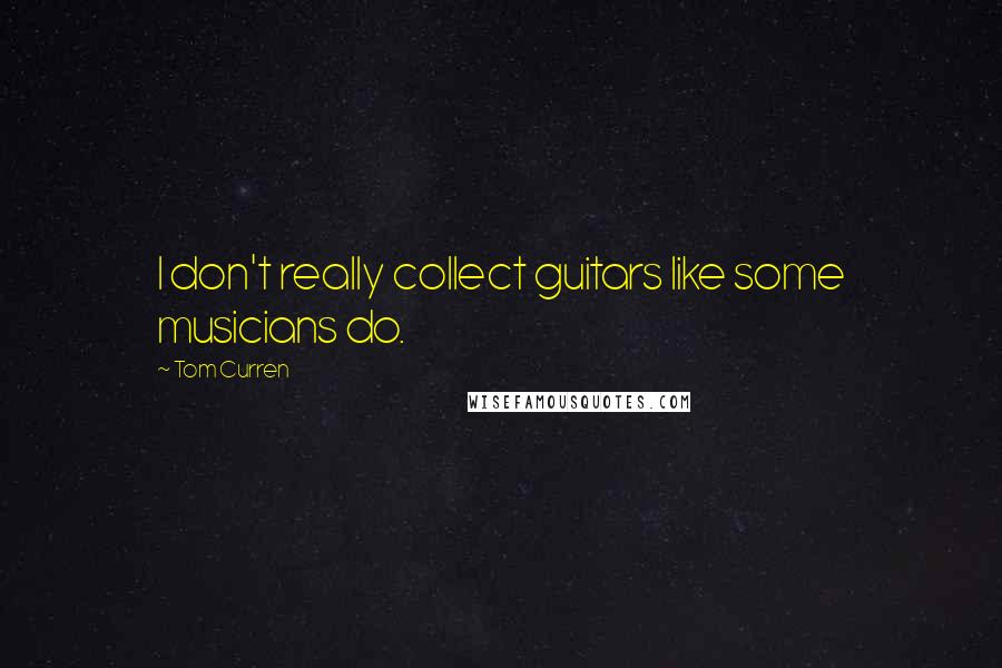 Tom Curren Quotes: I don't really collect guitars like some musicians do.