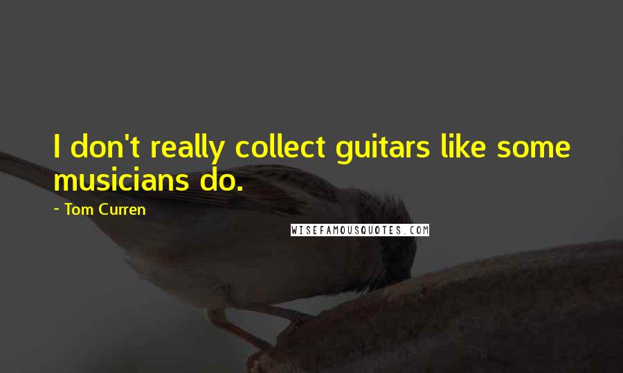 Tom Curren Quotes: I don't really collect guitars like some musicians do.