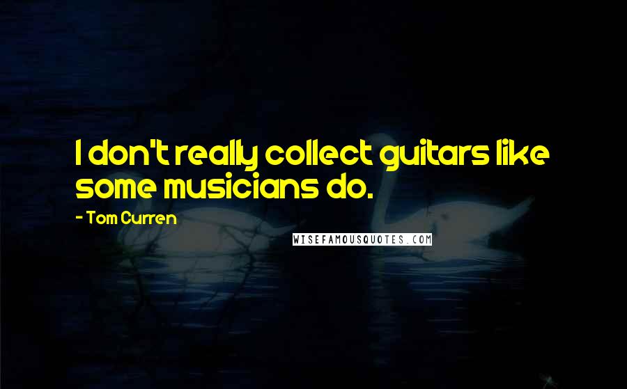 Tom Curren Quotes: I don't really collect guitars like some musicians do.