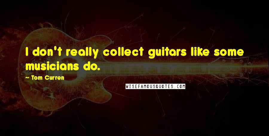 Tom Curren Quotes: I don't really collect guitars like some musicians do.