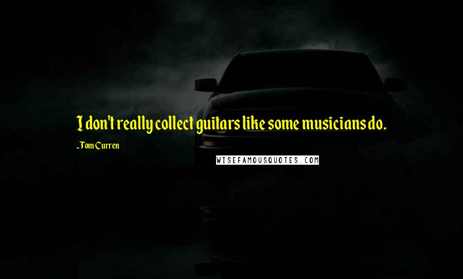 Tom Curren Quotes: I don't really collect guitars like some musicians do.