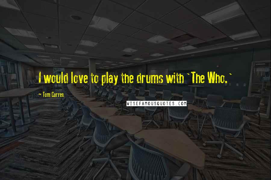 Tom Curren Quotes: I would love to play the drums with 'The Who.'