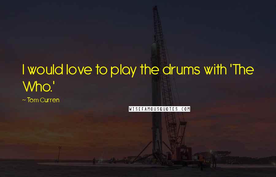 Tom Curren Quotes: I would love to play the drums with 'The Who.'