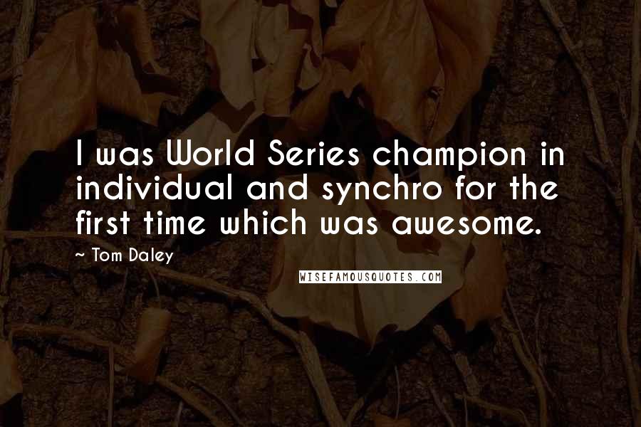 Tom Daley Quotes: I was World Series champion in individual and synchro for the first time which was awesome.