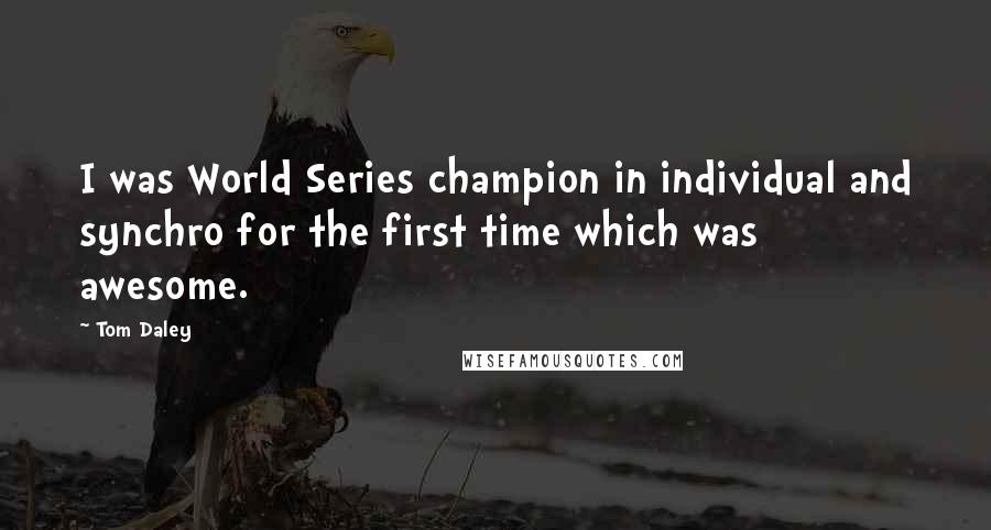 Tom Daley Quotes: I was World Series champion in individual and synchro for the first time which was awesome.