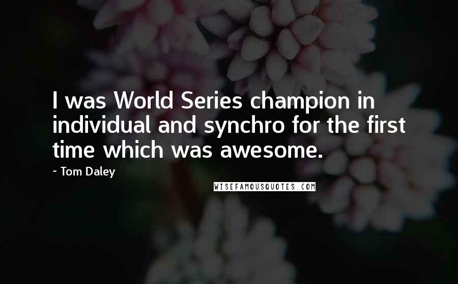 Tom Daley Quotes: I was World Series champion in individual and synchro for the first time which was awesome.