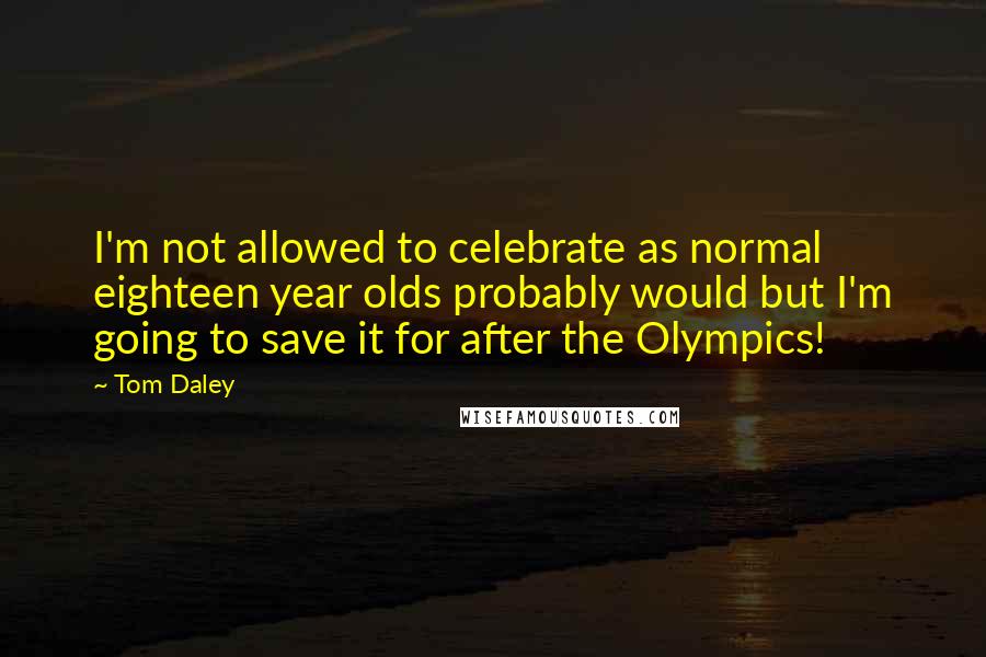 Tom Daley Quotes: I'm not allowed to celebrate as normal eighteen year olds probably would but I'm going to save it for after the Olympics!