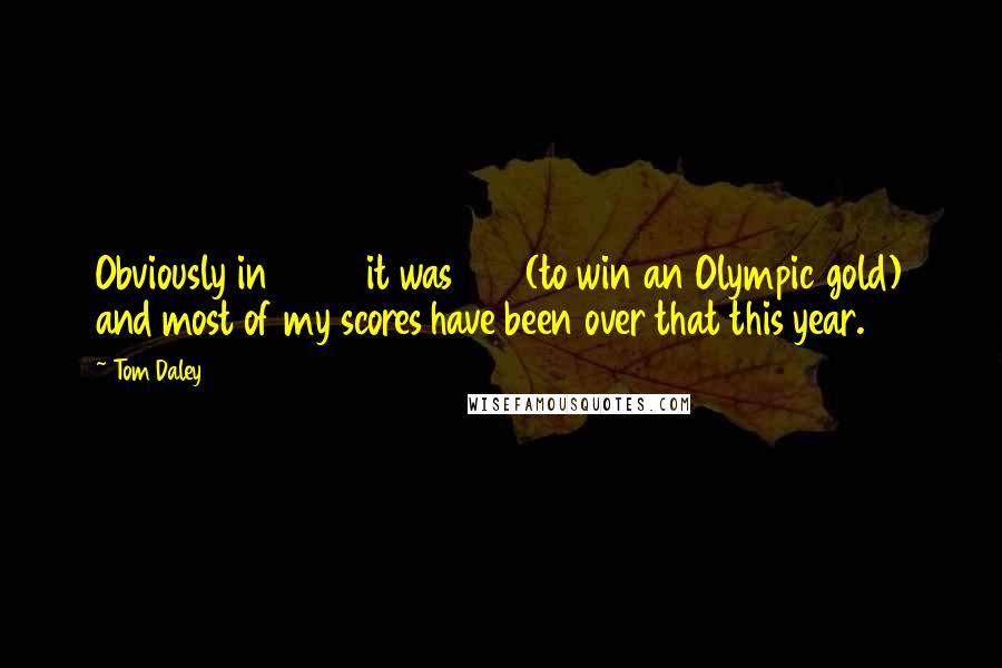 Tom Daley Quotes: Obviously in 2008 it was 538 (to win an Olympic gold) and most of my scores have been over that this year.