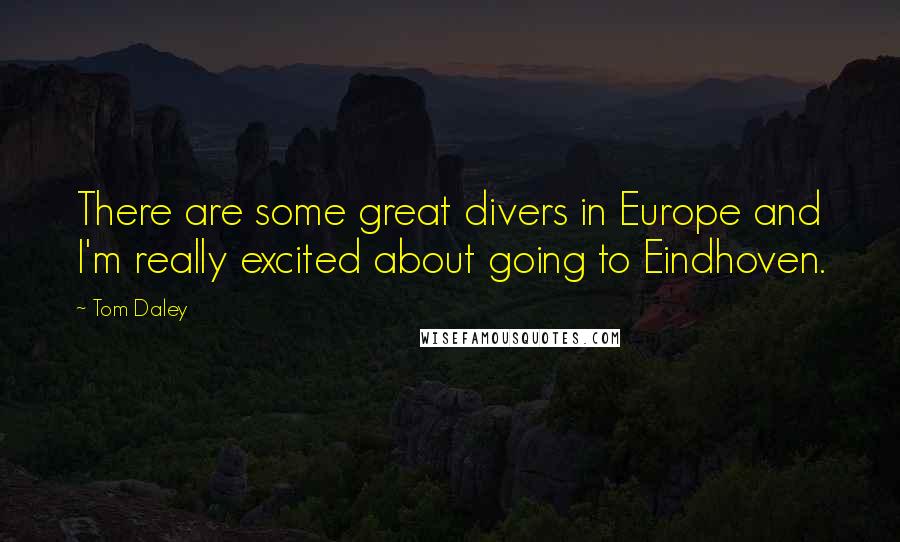 Tom Daley Quotes: There are some great divers in Europe and I'm really excited about going to Eindhoven.