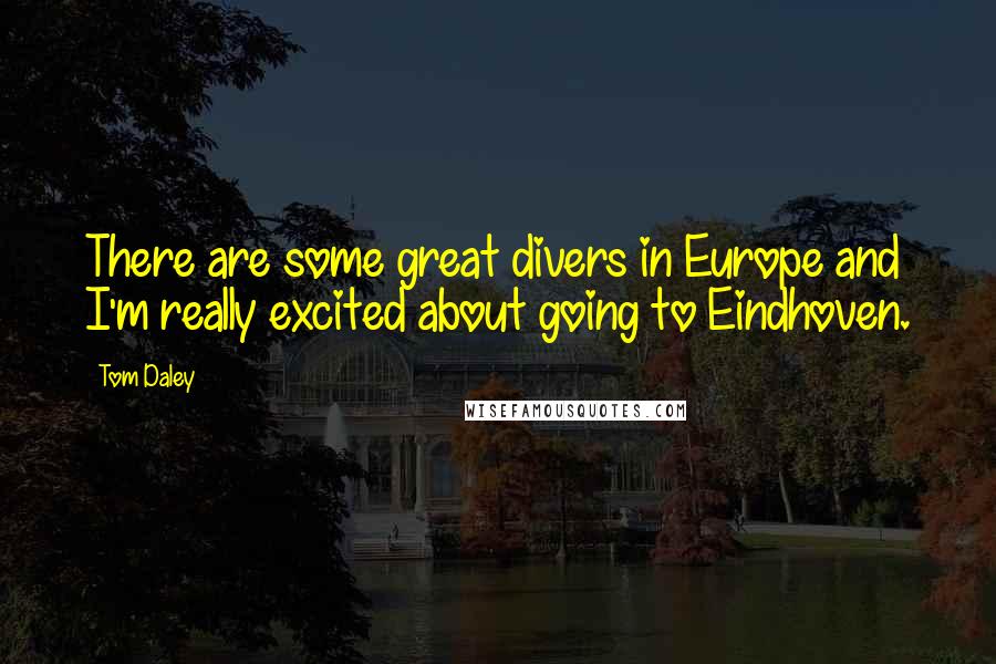 Tom Daley Quotes: There are some great divers in Europe and I'm really excited about going to Eindhoven.