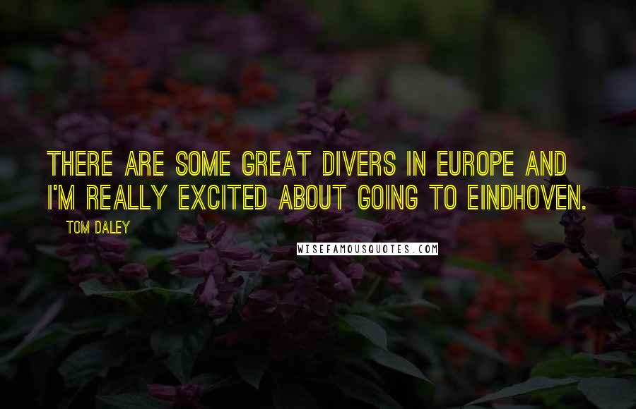 Tom Daley Quotes: There are some great divers in Europe and I'm really excited about going to Eindhoven.