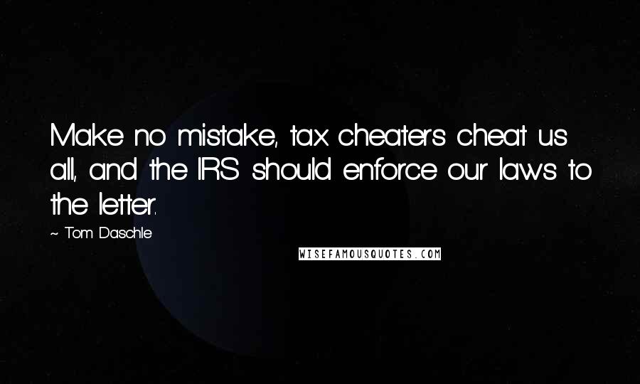 Tom Daschle Quotes: Make no mistake, tax cheaters cheat us all, and the IRS should enforce our laws to the letter.