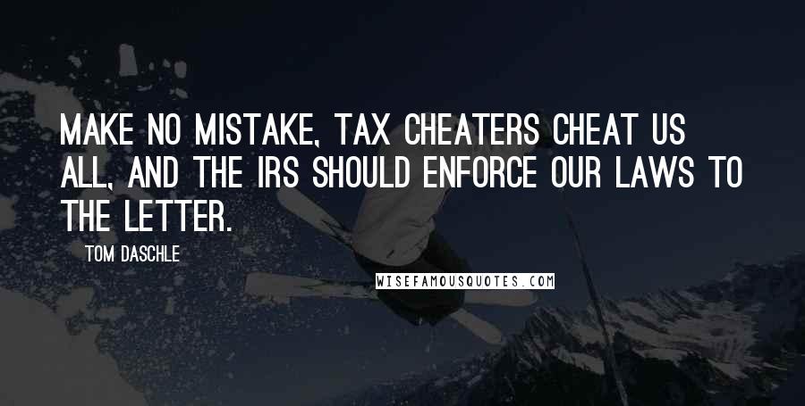 Tom Daschle Quotes: Make no mistake, tax cheaters cheat us all, and the IRS should enforce our laws to the letter.