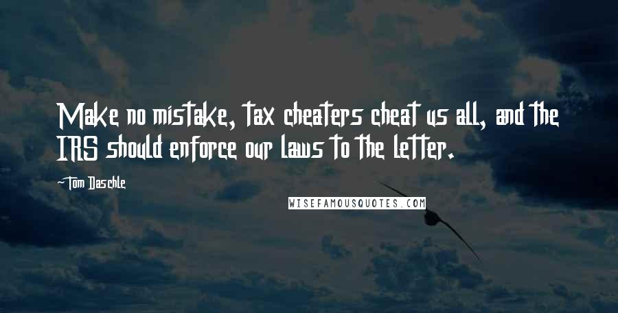 Tom Daschle Quotes: Make no mistake, tax cheaters cheat us all, and the IRS should enforce our laws to the letter.