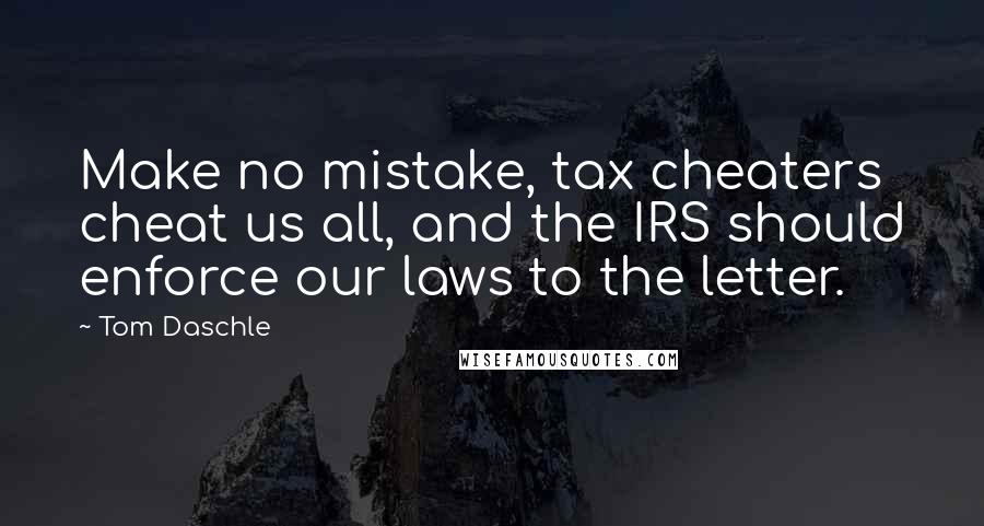 Tom Daschle Quotes: Make no mistake, tax cheaters cheat us all, and the IRS should enforce our laws to the letter.