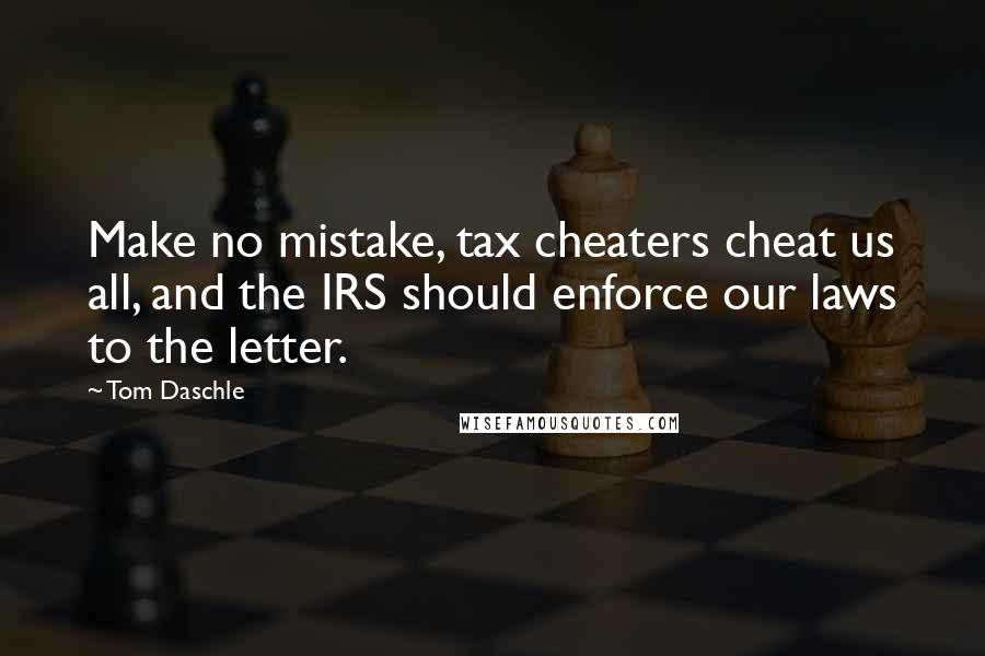 Tom Daschle Quotes: Make no mistake, tax cheaters cheat us all, and the IRS should enforce our laws to the letter.