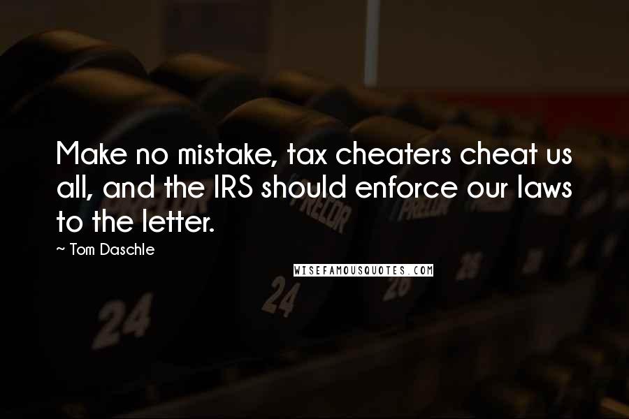 Tom Daschle Quotes: Make no mistake, tax cheaters cheat us all, and the IRS should enforce our laws to the letter.