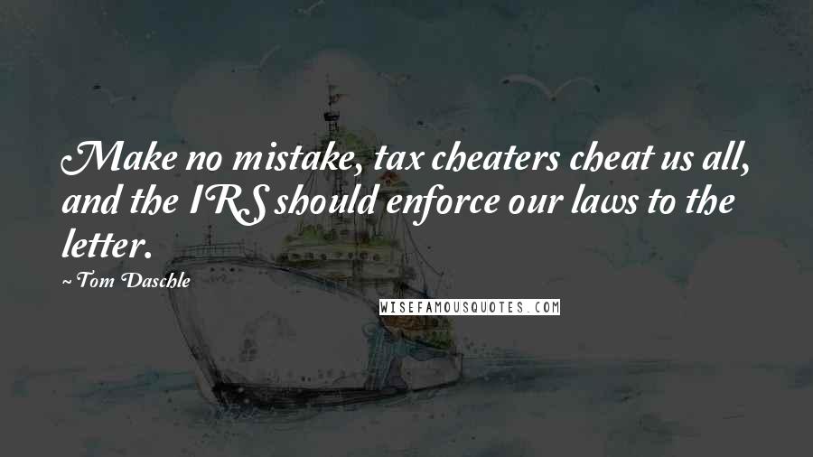Tom Daschle Quotes: Make no mistake, tax cheaters cheat us all, and the IRS should enforce our laws to the letter.