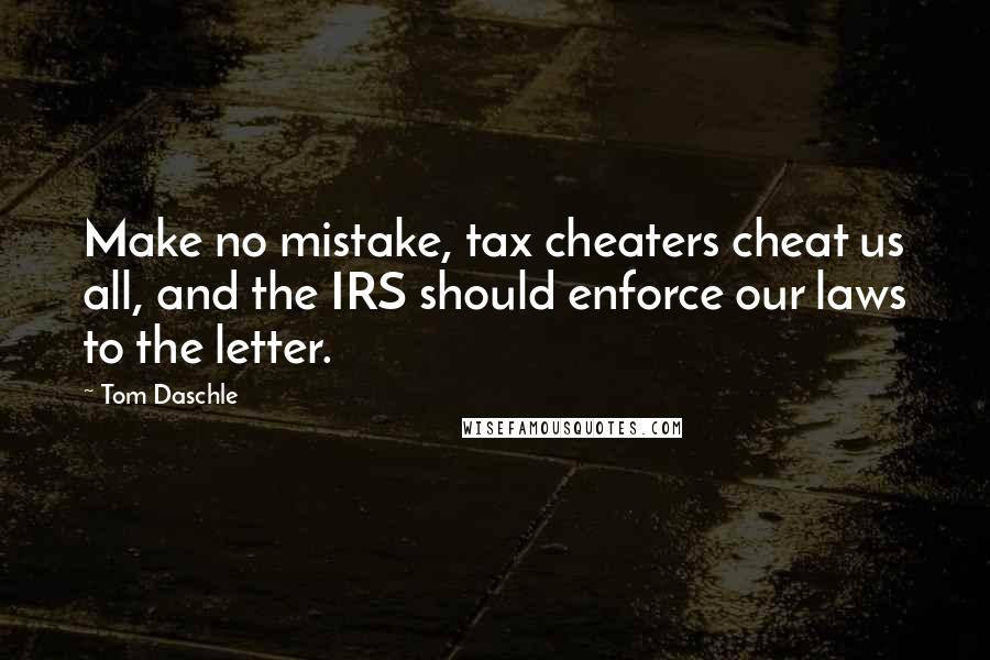 Tom Daschle Quotes: Make no mistake, tax cheaters cheat us all, and the IRS should enforce our laws to the letter.