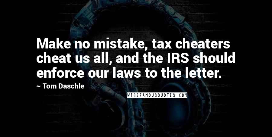 Tom Daschle Quotes: Make no mistake, tax cheaters cheat us all, and the IRS should enforce our laws to the letter.