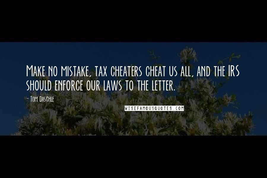 Tom Daschle Quotes: Make no mistake, tax cheaters cheat us all, and the IRS should enforce our laws to the letter.