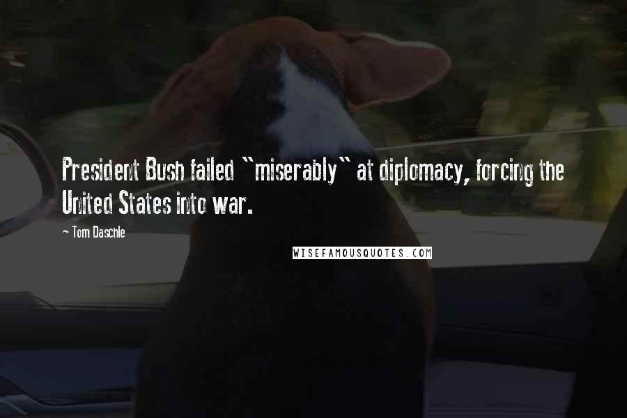 Tom Daschle Quotes: President Bush failed "miserably" at diplomacy, forcing the United States into war.