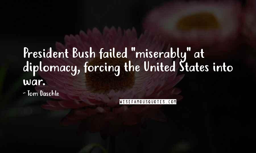 Tom Daschle Quotes: President Bush failed "miserably" at diplomacy, forcing the United States into war.