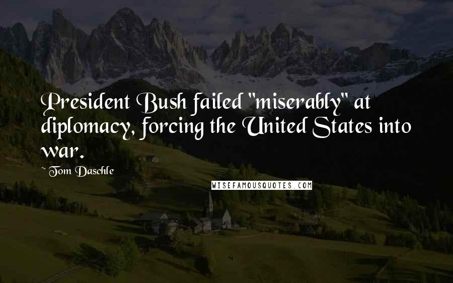 Tom Daschle Quotes: President Bush failed "miserably" at diplomacy, forcing the United States into war.