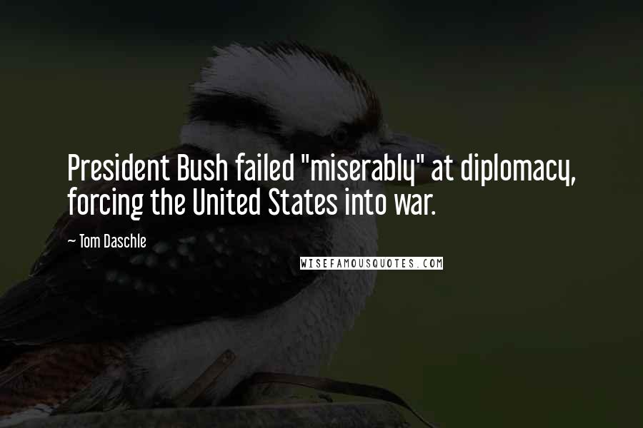 Tom Daschle Quotes: President Bush failed "miserably" at diplomacy, forcing the United States into war.