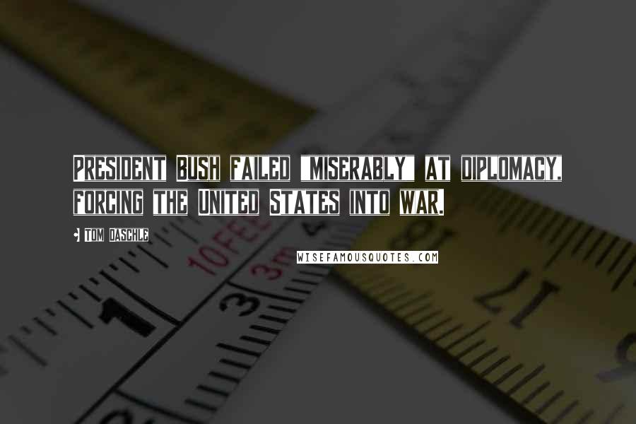 Tom Daschle Quotes: President Bush failed "miserably" at diplomacy, forcing the United States into war.