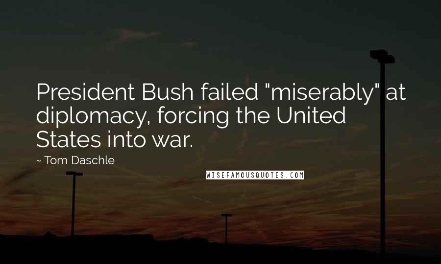 Tom Daschle Quotes: President Bush failed "miserably" at diplomacy, forcing the United States into war.