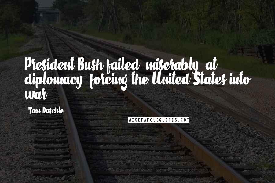Tom Daschle Quotes: President Bush failed "miserably" at diplomacy, forcing the United States into war.