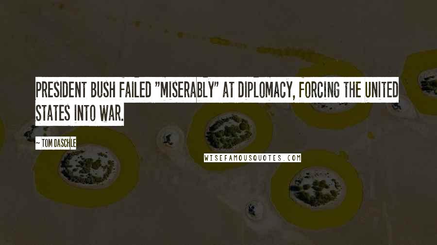 Tom Daschle Quotes: President Bush failed "miserably" at diplomacy, forcing the United States into war.