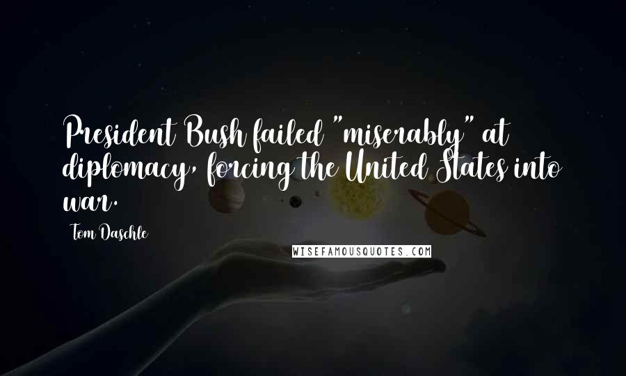 Tom Daschle Quotes: President Bush failed "miserably" at diplomacy, forcing the United States into war.