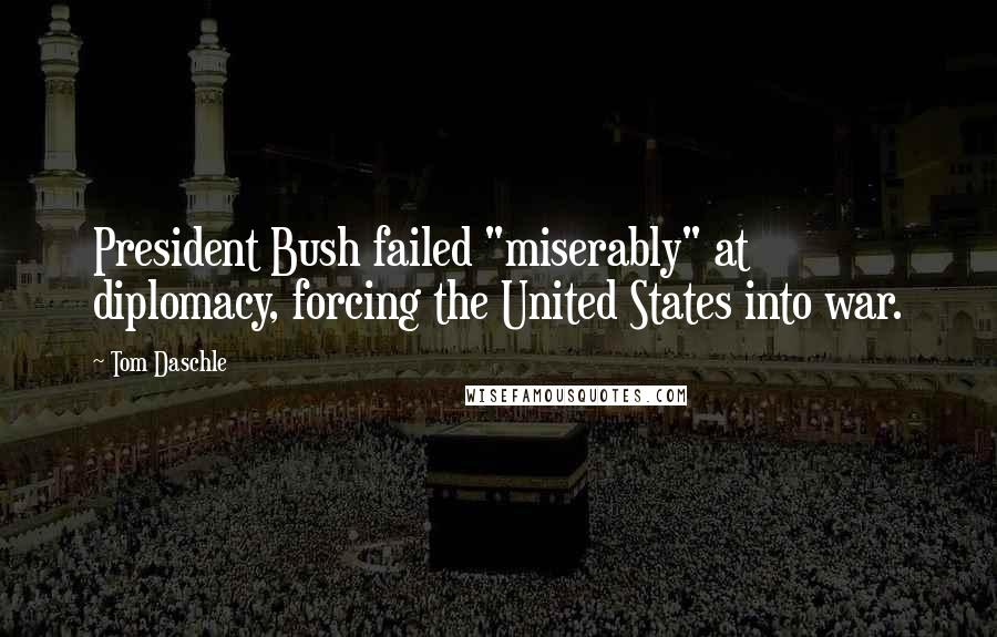 Tom Daschle Quotes: President Bush failed "miserably" at diplomacy, forcing the United States into war.