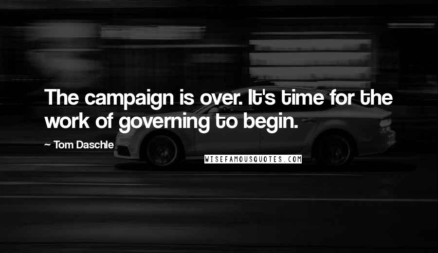 Tom Daschle Quotes: The campaign is over. It's time for the work of governing to begin.