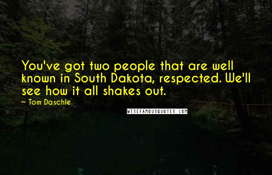 Tom Daschle Quotes: You've got two people that are well known in South Dakota, respected. We'll see how it all shakes out.