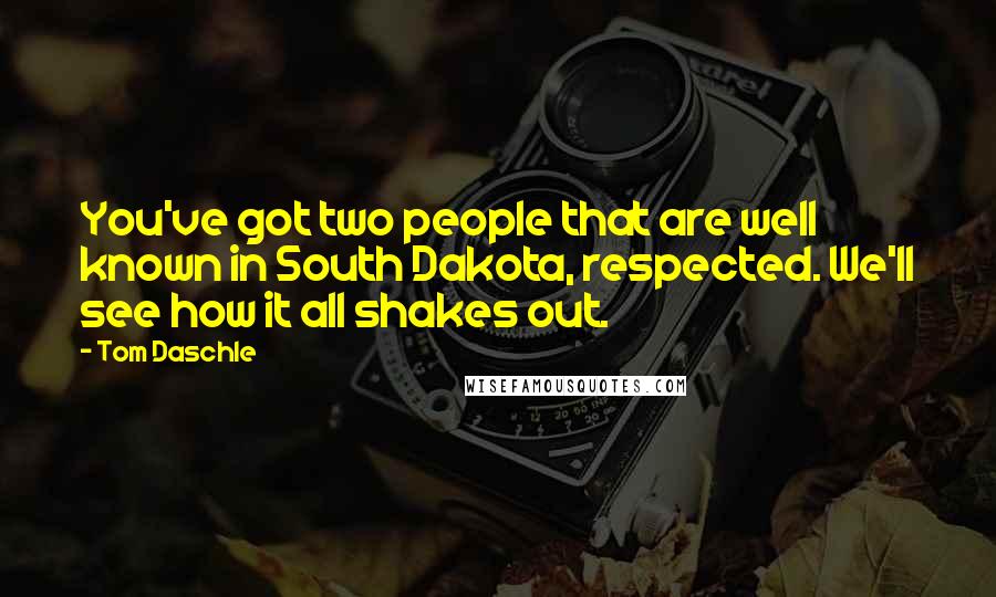Tom Daschle Quotes: You've got two people that are well known in South Dakota, respected. We'll see how it all shakes out.